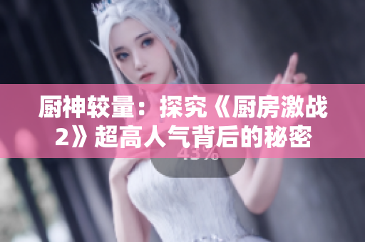 厨神较量：探究《厨房激战2》超高人气背后的秘密