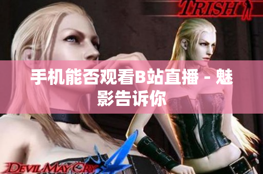 手机能否观看B站直播 - 魅影告诉你