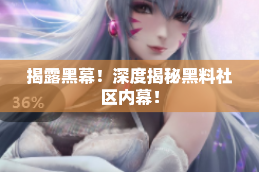 揭露黑幕！深度揭秘黑料社区内幕！