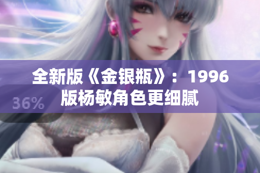 全新版《金银瓶》：1996版杨敏角色更细腻