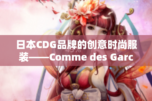 日本CDG品牌的创意时尚服装——Comme des Garcons
