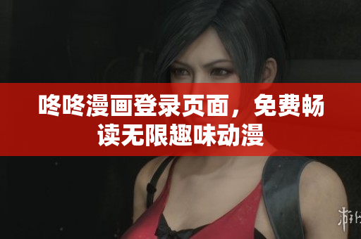 咚咚漫画登录页面，免费畅读无限趣味动漫