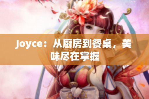 Joyce：从厨房到餐桌，美味尽在掌握
