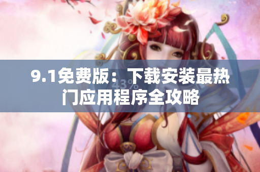9.1免费版：下载安装最热门应用程序全攻略