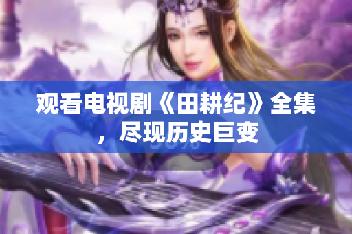观看电视剧《田耕纪》全集，尽现历史巨变