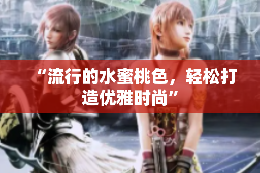 “流行的水蜜桃色，轻松打造优雅时尚”