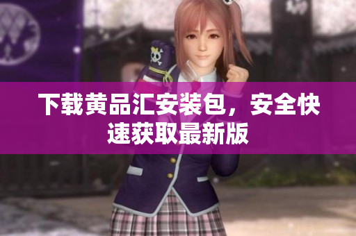 下载黄品汇安装包，安全快速获取最新版
