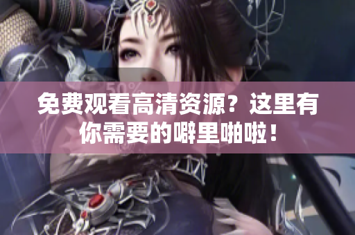 免费观看高清资源？这里有你需要的噼里啪啦！