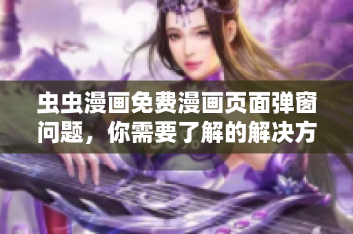 虫虫漫画免费漫画页面弹窗问题，你需要了解的解决方法