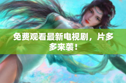 免费观看最新电视剧，片多多来袭！