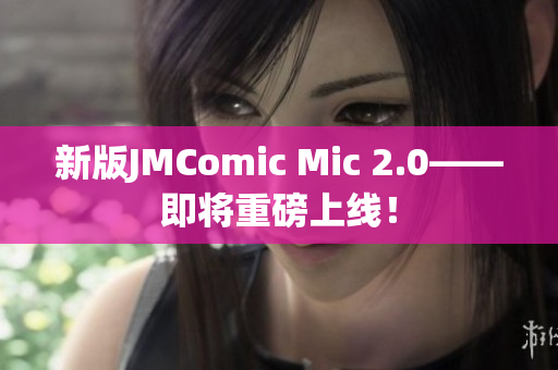新版JMComic Mic 2.0——即将重磅上线！