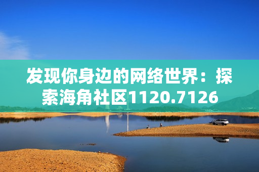 发现你身边的网络世界：探索海角社区1120.7126