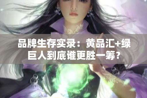 品牌生存实录：黄品汇+绿巨人到底谁更胜一筹？