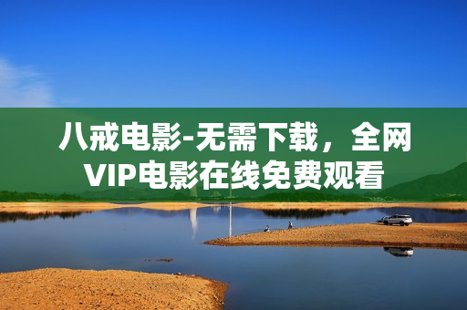八戒电影-无需下载，全网VIP电影在线免费观看