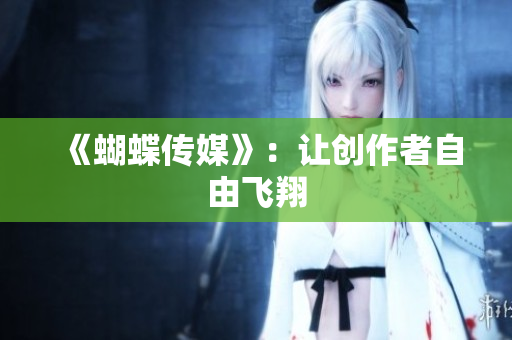 《蝴蝶传媒》：让创作者自由飞翔