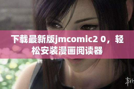 下载最新版jmcomic2 0，轻松安装漫画阅读器