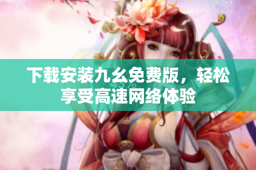 下载安装九幺免费版，轻松享受高速网络体验
