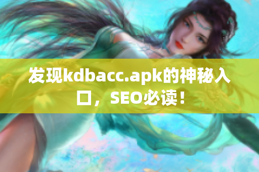 发现kdbacc.apk的神秘入口，SEO必读！
