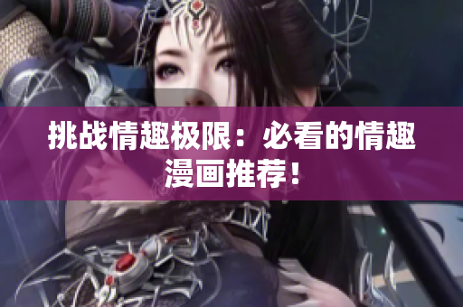 挑战情趣极限：必看的情趣漫画推荐！
