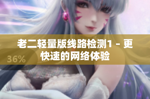 老二轻量版线路检测1 – 更快速的网络体验