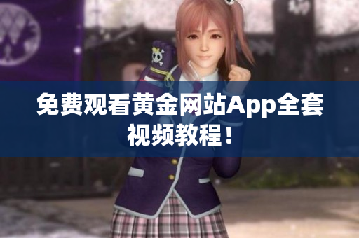 免费观看黄金网站App全套视频教程！