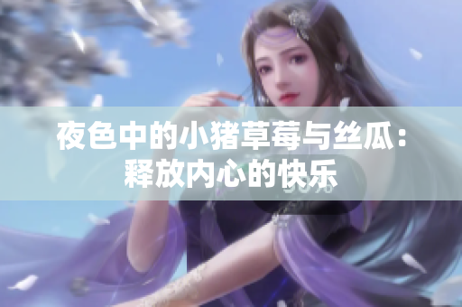 夜色中的小猪草莓与丝瓜：释放内心的快乐
