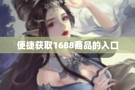 便捷获取1688商品的入口