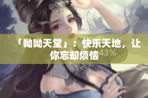 「呦呦天堂」：快乐天地，让你忘却烦恼