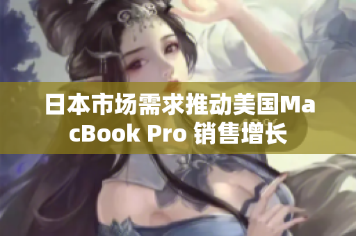 日本市场需求推动美国MacBook Pro 销售增长