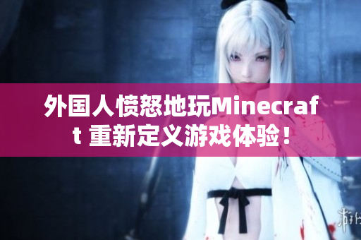 外国人愤怒地玩Minecraft 重新定义游戏体验！
