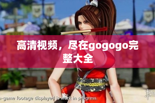 高清视频，尽在gogogo完整大全