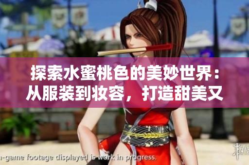 探索水蜜桃色的美妙世界：从服装到妆容，打造甜美又性感的完美风格