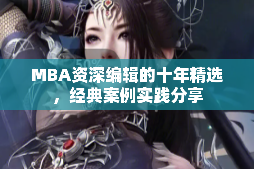 MBA资深编辑的十年精选，经典案例实践分享
