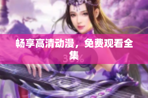畅享高清动漫，免费观看全集
