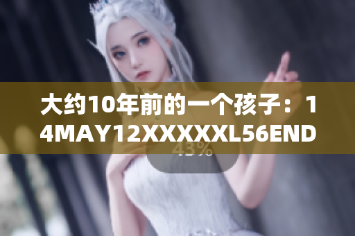 大约10年前的一个孩子：14MAY12XXXXXL56ENDIAN