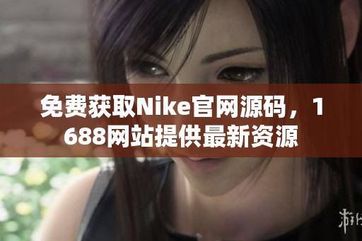 免费获取Nike官网源码，1688网站提供最新资源