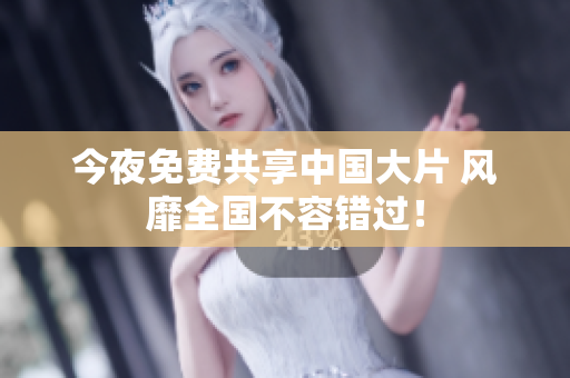 今夜免费共享中国大片 风靡全国不容错过！