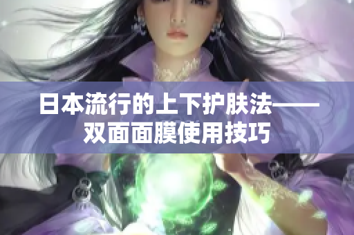 日本流行的上下护肤法——双面面膜使用技巧