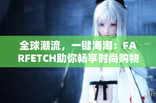 全球潮流，一键海淘：FARFETCH助你畅享时尚购物