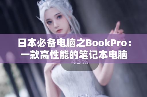 日本必备电脑之BookPro：一款高性能的笔记本电脑