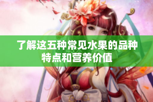 了解这五种常见水果的品种特点和营养价值