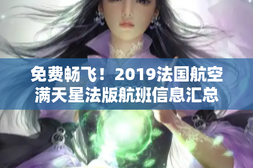 免费畅飞！2019法国航空满天星法版航班信息汇总