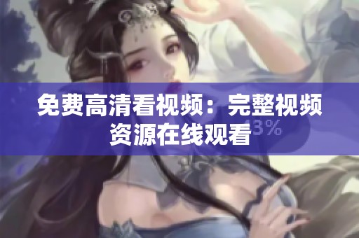 免费高清看视频：完整视频资源在线观看
