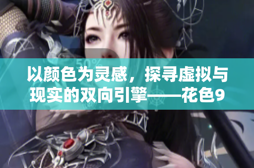 以颜色为灵感，探寻虚拟与现实的双向引擎——花色98堂