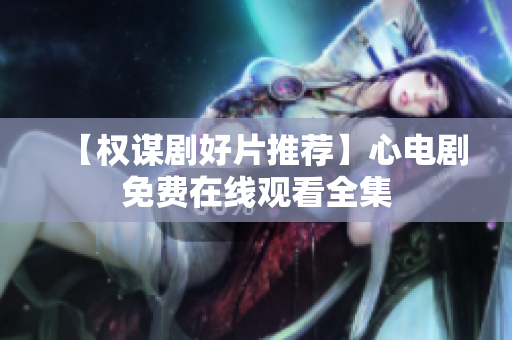 【权谋剧好片推荐】心电剧免费在线观看全集