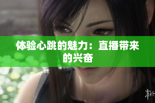 体验心跳的魅力：直播带来的兴奋