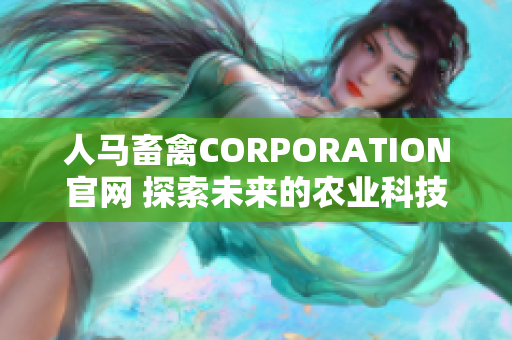 人马畜禽CORPORATION官网 探索未来的农业科技