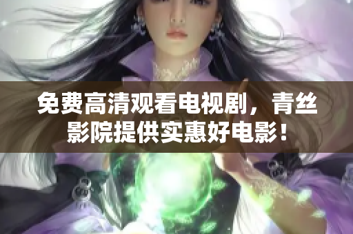 免费高清观看电视剧，青丝影院提供实惠好电影！