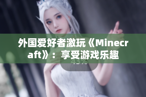 外国爱好者激玩《Minecraft》：享受游戏乐趣