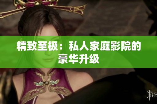 精致至极：私人家庭影院的豪华升级